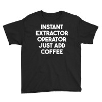 Instant Extractor Operator Just Add Coffee T Shirt Youth Tee | Artistshot