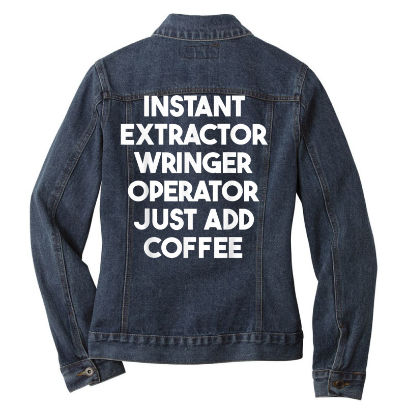 Instant Extractor Wringer Operator Just Add Coffee T Shirt Ladies Denim Jacket by rowenapas5d | Artistshot