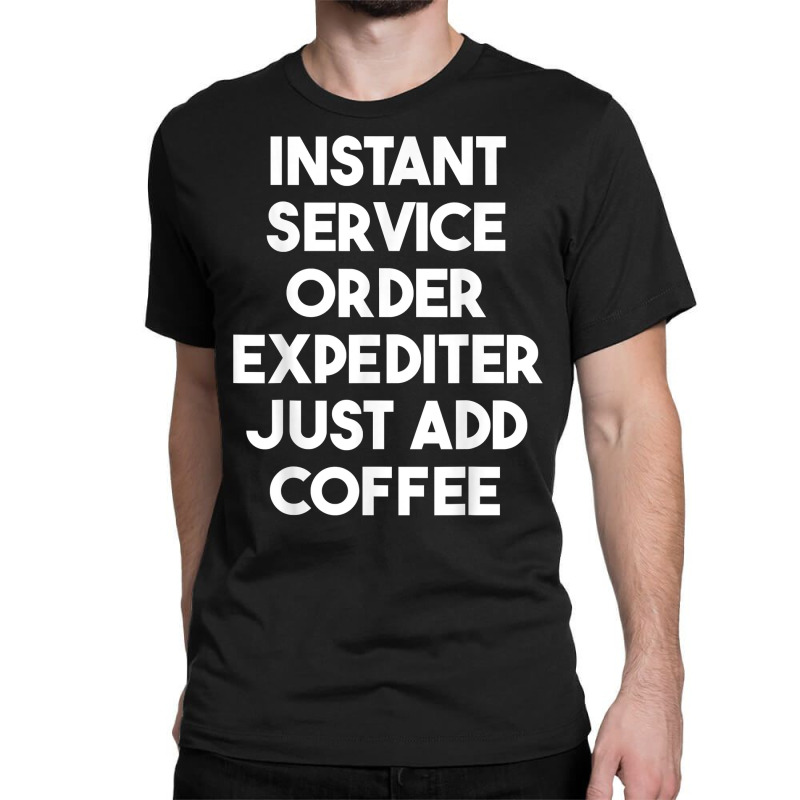 Instant Service Order Expediter Just Add Coffee T Shirt Classic T-shirt by ormtbkluss | Artistshot