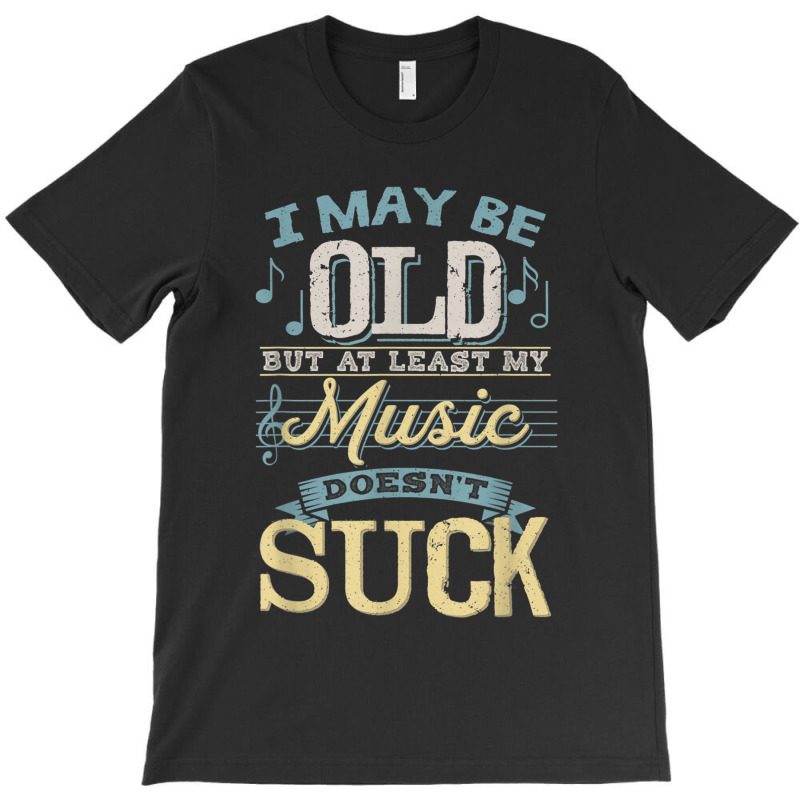 I May Be Old But At Least My Music Doesn't Suck Gift T-shirt | Artistshot