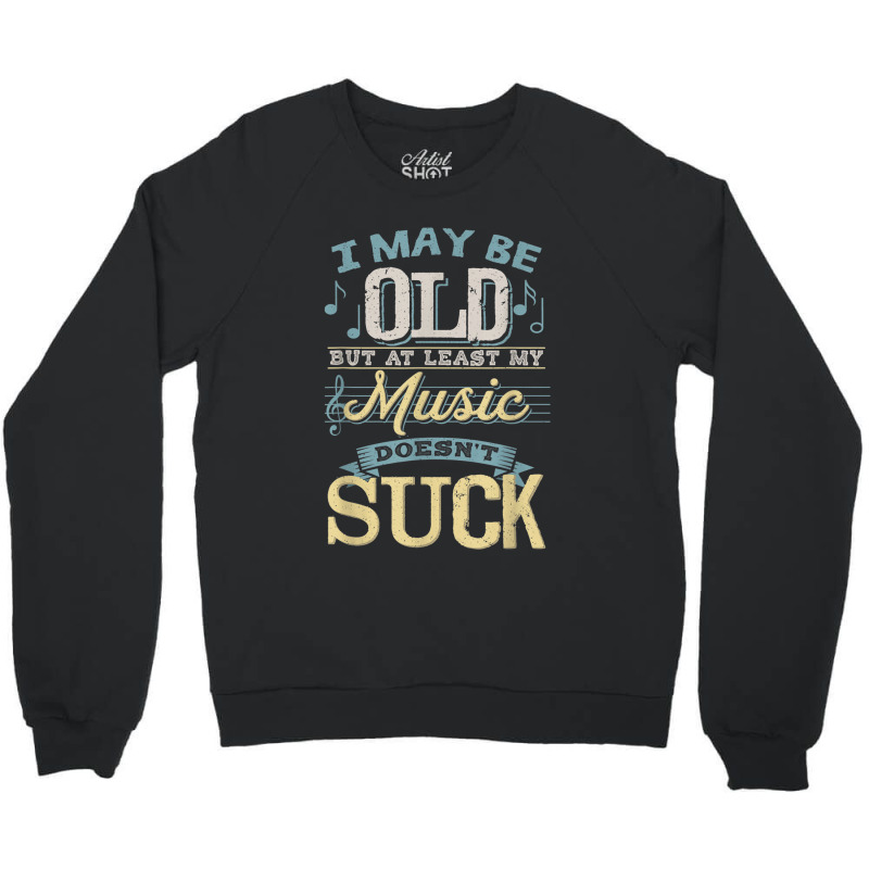 I May Be Old But At Least My Music Doesn't Suck Gift Crewneck Sweatshirt | Artistshot