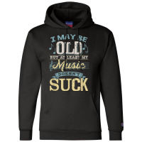 I May Be Old But At Least My Music Doesn't Suck Gift Champion Hoodie | Artistshot