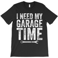 I Need My Garage Time Funny Mechanic Gift T-shirt | Artistshot