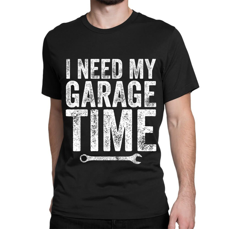 I Need My Garage Time Funny Mechanic Gift Classic T-shirt | Artistshot