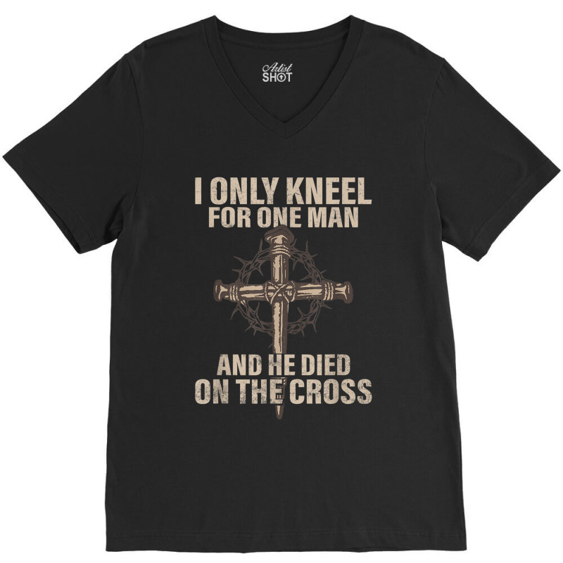 I Only Kneel For One Man An He Died On The Cross Jesus V-neck Tee | Artistshot