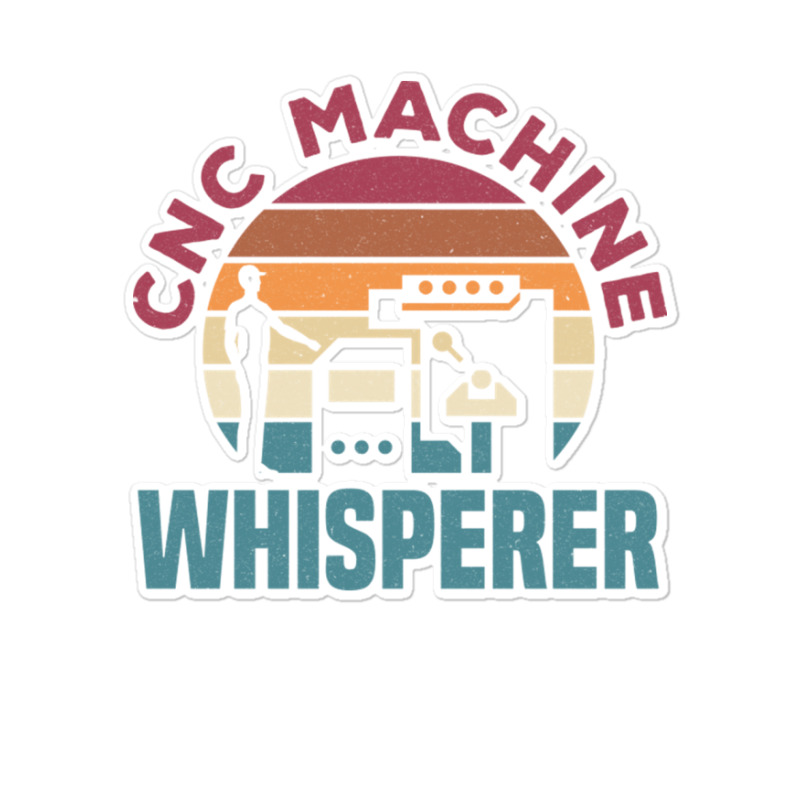 Cnc Machinist Metalworker Machining Cnc Machine Whisperer Sticker | Artistshot