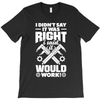 Cnc Machinist Metalworker Machining I Didnt Say It Was Right T-shirt | Artistshot