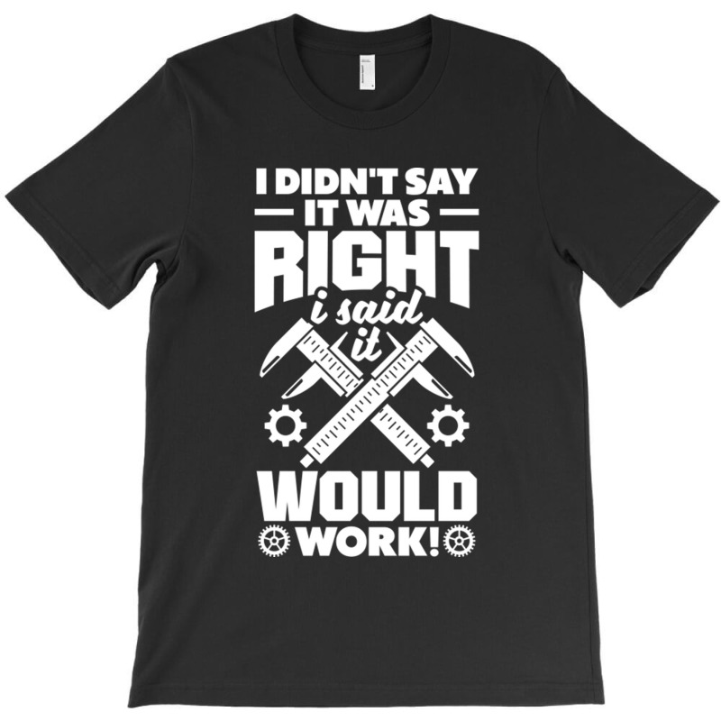 Cnc Machinist Metalworker Machining I Didnt Say It Was Right T-shirt | Artistshot