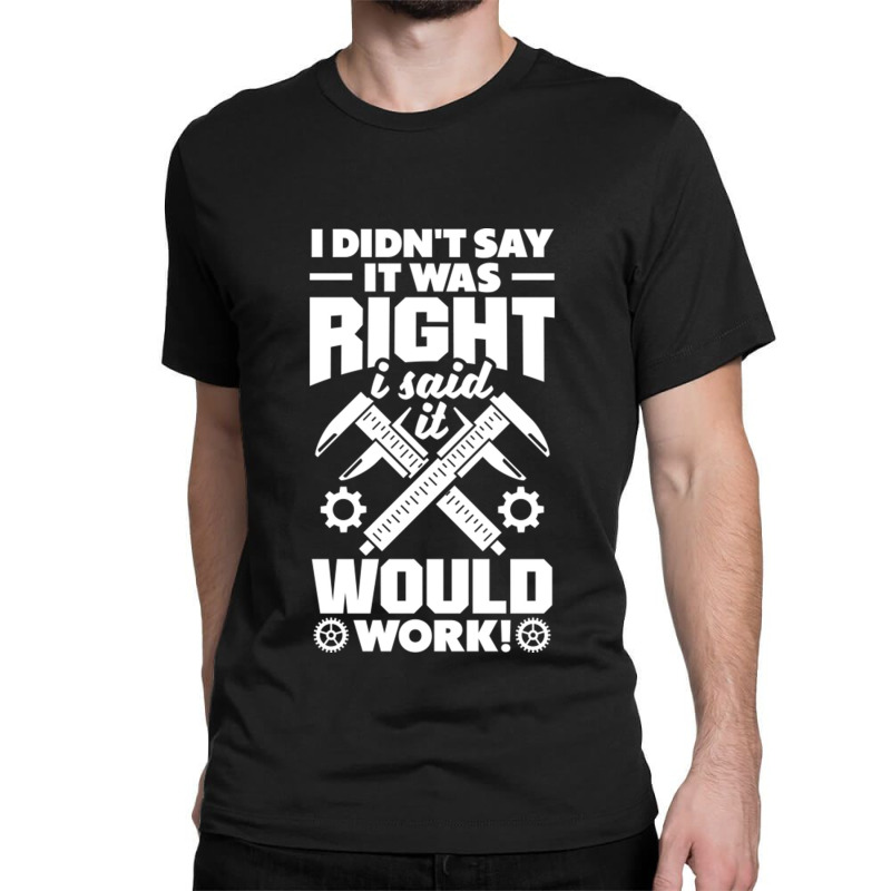 Cnc Machinist Metalworker Machining I Didnt Say It Was Right Classic T-shirt | Artistshot