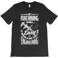 Cnc Machinist Metalworker Machining If Machining Was Easy T-shirt | Artistshot