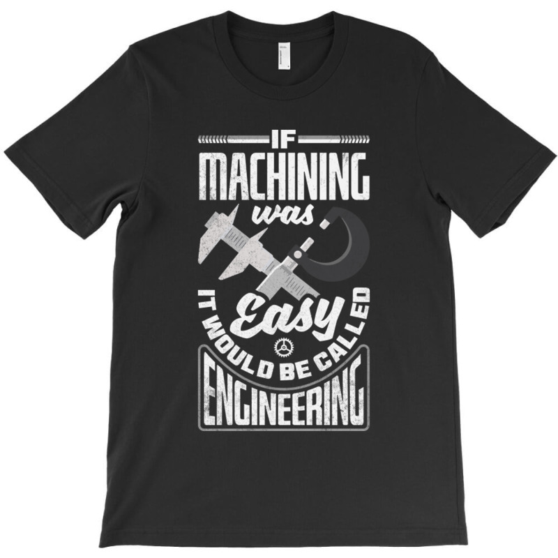 Cnc Machinist Metalworker Machining If Machining Was Easy T-shirt | Artistshot