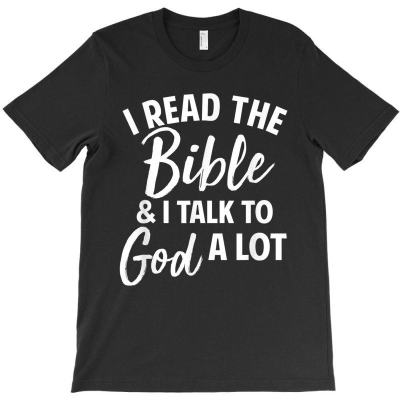 I Read The Bible And I Talk To God A Lot T-shirt | Artistshot