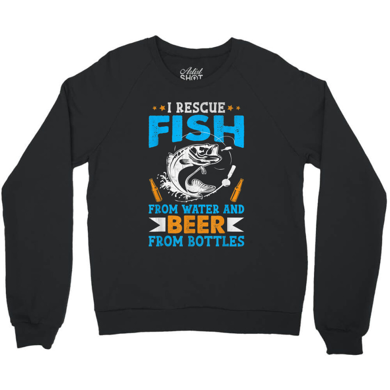 I Rescue Fish From Water And Beer From Bottles Fisherman Crewneck Sweatshirt | Artistshot