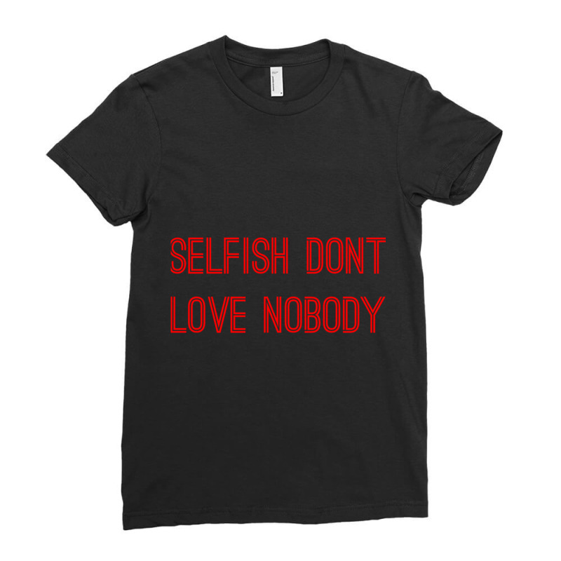 Selfish Don’t Love Nobody Ladies Fitted T-Shirt by KAYLAILSON | Artistshot