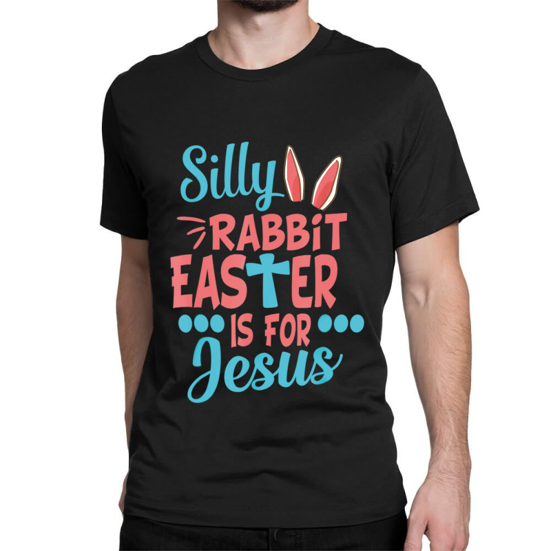 Silly Rabbit Easter Is For Jesus Matching Gift Classic T-shirt | Artistshot