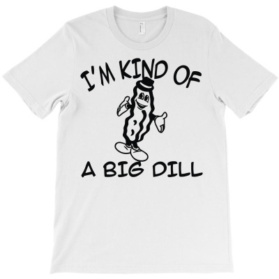 I'm Kind Of A Big Dill T-shirt Designed By Mdk Art