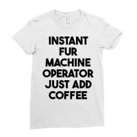 Instant Fur Machine Operator Just Add Coffee T Shirt Ladies Fitted T-shirt | Artistshot