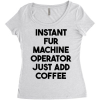 Instant Fur Machine Operator Just Add Coffee T Shirt Women's Triblend Scoop T-shirt | Artistshot