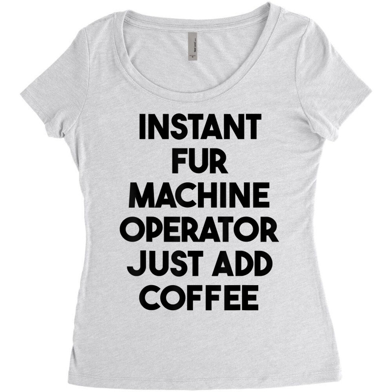 Instant Fur Machine Operator Just Add Coffee T Shirt Women's Triblend Scoop T-shirt by rowenapas5d | Artistshot