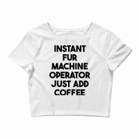 Instant Fur Machine Operator Just Add Coffee T Shirt Crop Top | Artistshot