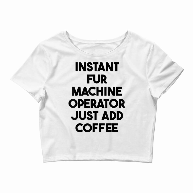 Instant Fur Machine Operator Just Add Coffee T Shirt Crop Top by rowenapas5d | Artistshot