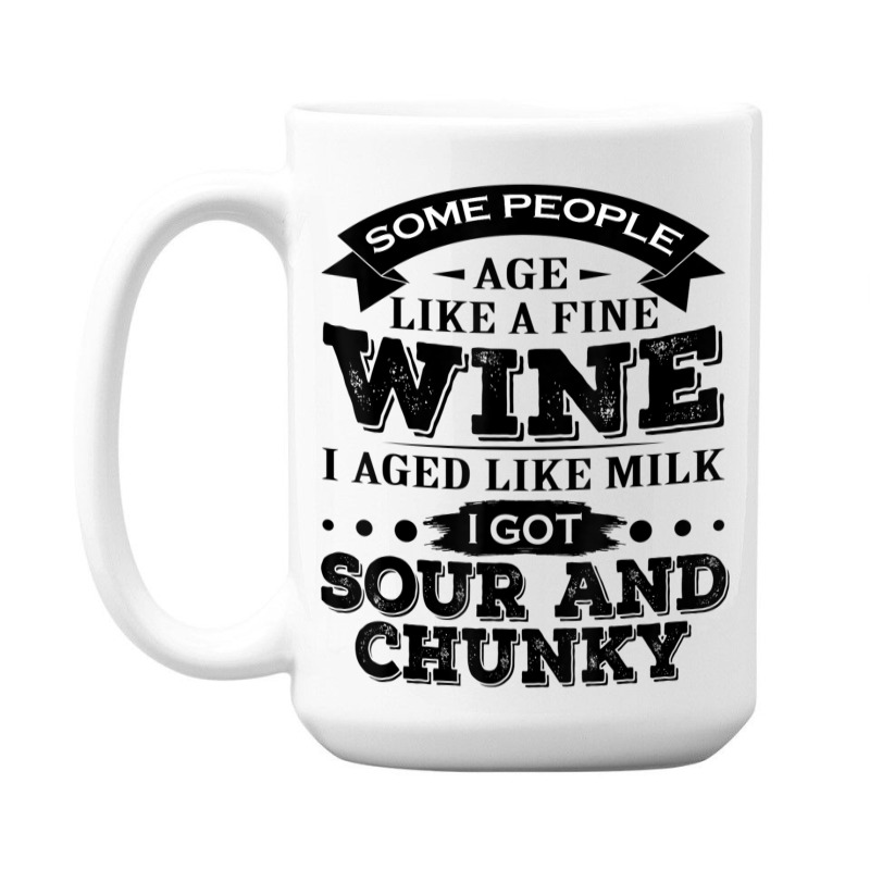 Some People Age Like A Fine Wine I Aged Like Milk I Got Sour 15 Oz Coffee Mug | Artistshot