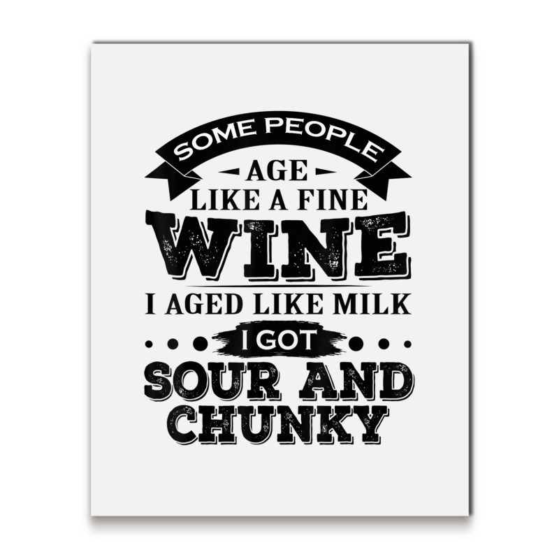 Some People Age Like A Fine Wine I Aged Like Milk I Got Sour Metal Print Vertical | Artistshot