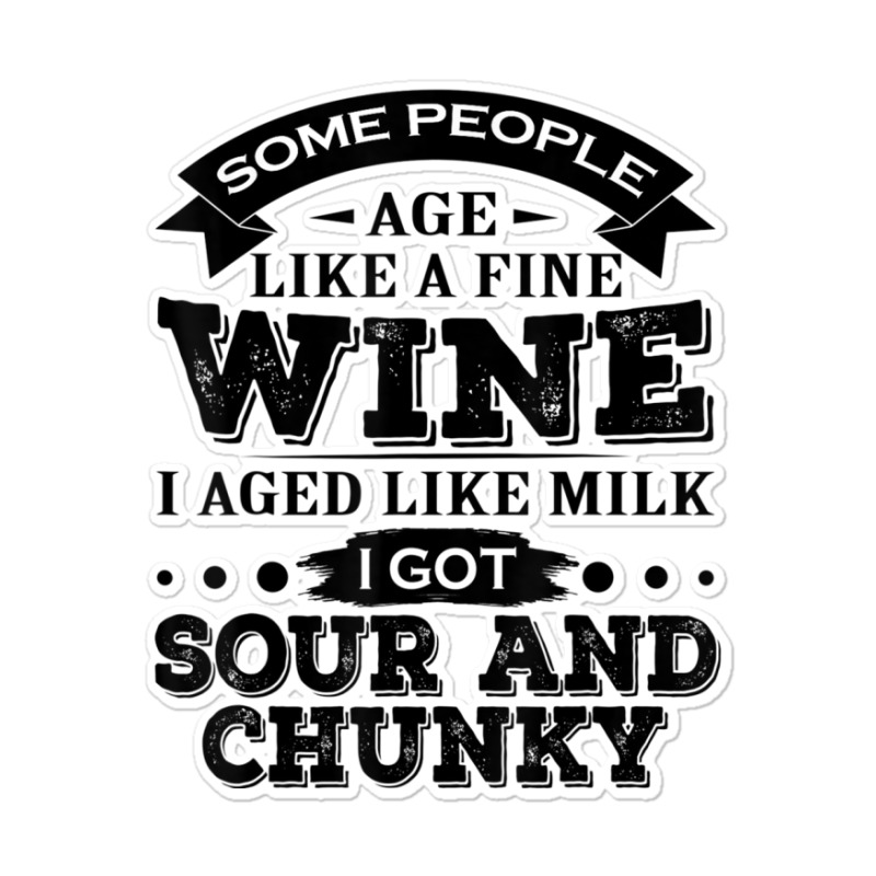 Some People Age Like A Fine Wine I Aged Like Milk I Got Sour Sticker | Artistshot