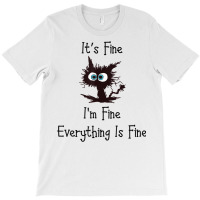 It's Fine I'm Fine Everything Is Fine Funny Cat T Shirt T-shirt | Artistshot