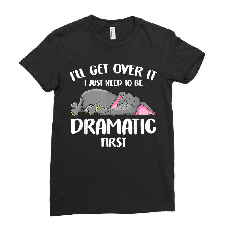 I_ll Get Over It I Just Need To Be Dramatic First Elephant Ladies Fitted T-Shirt by BurlFinkelstein | Artistshot