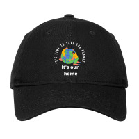 It S Time To Save Our Planet It S Our Home Adjustable Cap | Artistshot