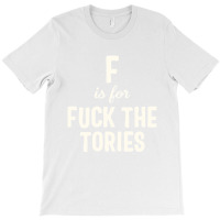 F Is For Fuck The Tories Boris Election Funny Anti Tory General Electi T-shirt | Artistshot