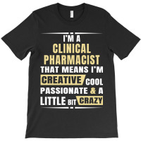 I M A Clinical Pharmacist That S Means I M Creative, Cool, Passionate  T-shirt | Artistshot