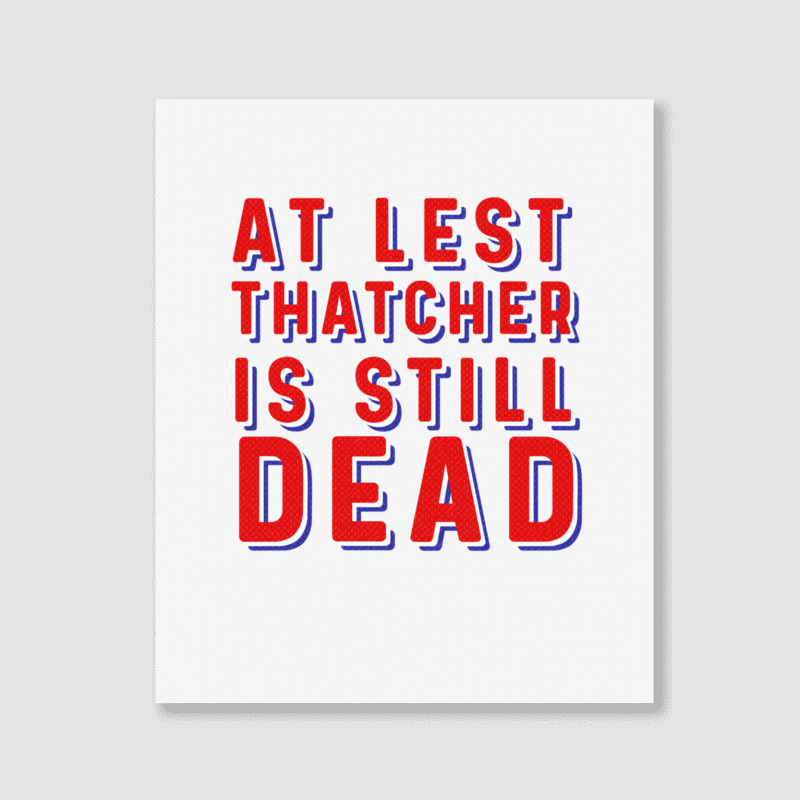 At Least Thatcher Is Still Dead Portrait Canvas Print | Artistshot