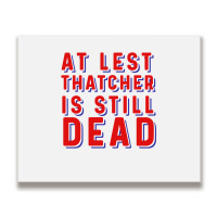 At Least Thatcher Is Still Dead Metal Print Horizontal | Artistshot