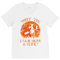 Halloween Witch Why Yes Actually I Can Drive A Stick V-neck Tee | Artistshot