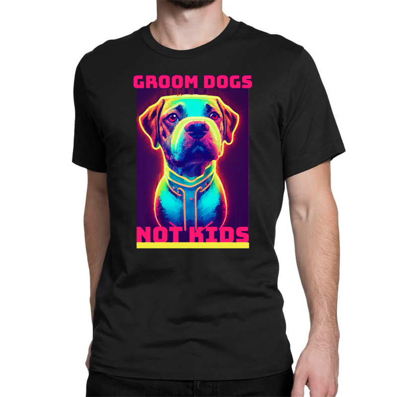 Dog Lover Groom Dogs Not Kids Classic T-shirt by Evelyn D Adkins | Artistshot