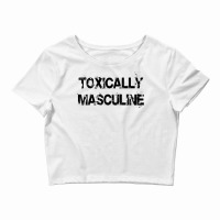 Toxic Masculinity Toxically Masculine Guys Manly Alpha Male Crop Top | Artistshot