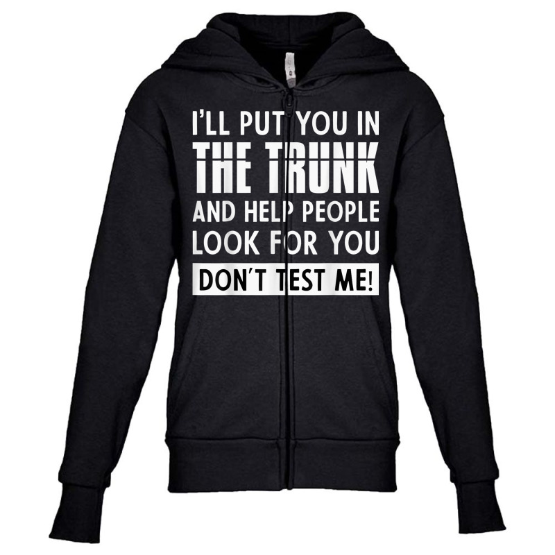 Sarcastic Put You In A Trunk I'll Put You In The Trunk T Shirt Youth Zipper Hoodie by buske | Artistshot