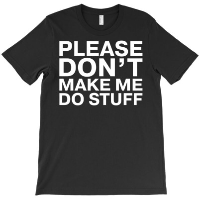 Please Don't Make Me Do Stuff T-shirt Designed By Baron Maulidi