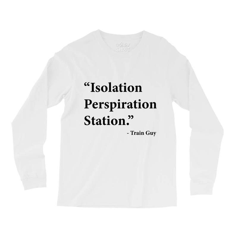 Isolation Perspiration Station  Train Guy Quote Long Sleeve Shirts by JONAHANDERSON | Artistshot