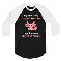 Stop Asking Why I Axolotl Questions Funny Axolotl Lover 3/4 Sleeve Shirt | Artistshot