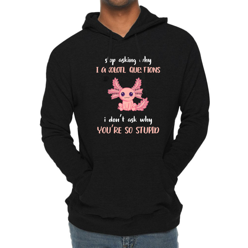 Stop Asking Why I Axolotl Questions Funny Axolotl Lover Lightweight Hoodie | Artistshot