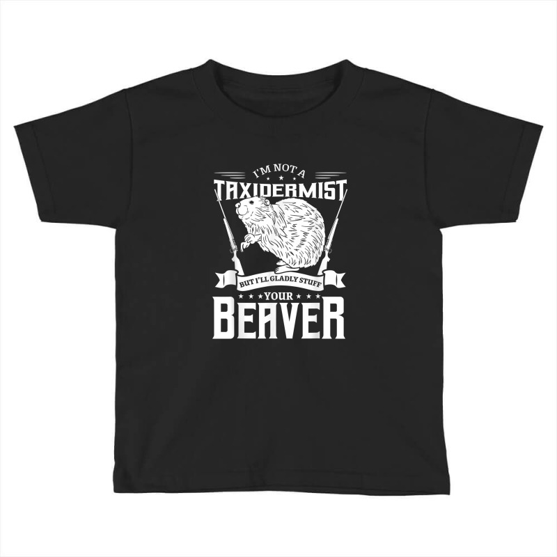 I'm Not A Taxidermist Hunting Beaver Riffle Hunter Toddler T-shirt by AndrewRobertHenzel | Artistshot