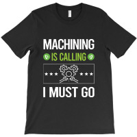 Machining   It Is Calling I Must Go Machining Machinist T-shirt | Artistshot