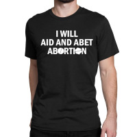 I Will Aid And Abet Abortion Classic T-shirt | Artistshot