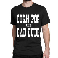 Funny Politics Meme Corn Pop Was A Bad Dude Political Humor Classic T-shirt | Artistshot