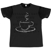 Spilling Hot Coffee On Your Lap Wakes You Up Faster Than Drinking It Graphic T-shirt | Artistshot