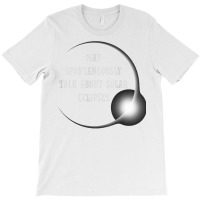 Talk About Total Solar Eclipses Eclipse Chasing Hunting 2024 T Shirt T-shirt | Artistshot