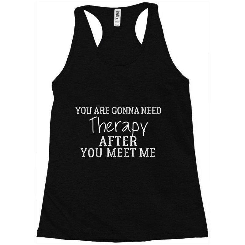 Funny You Are Gonna Need Therapy After You Meet Me  (3) Racerback Tank by APRILHOLLARS | Artistshot